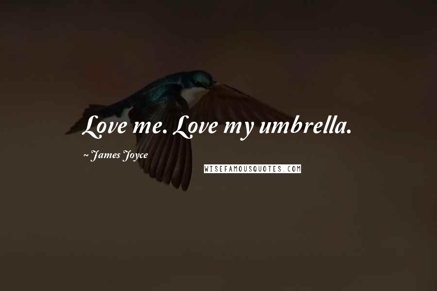 James Joyce Quotes: Love me. Love my umbrella.