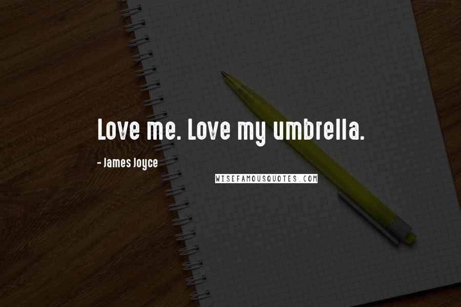 James Joyce Quotes: Love me. Love my umbrella.