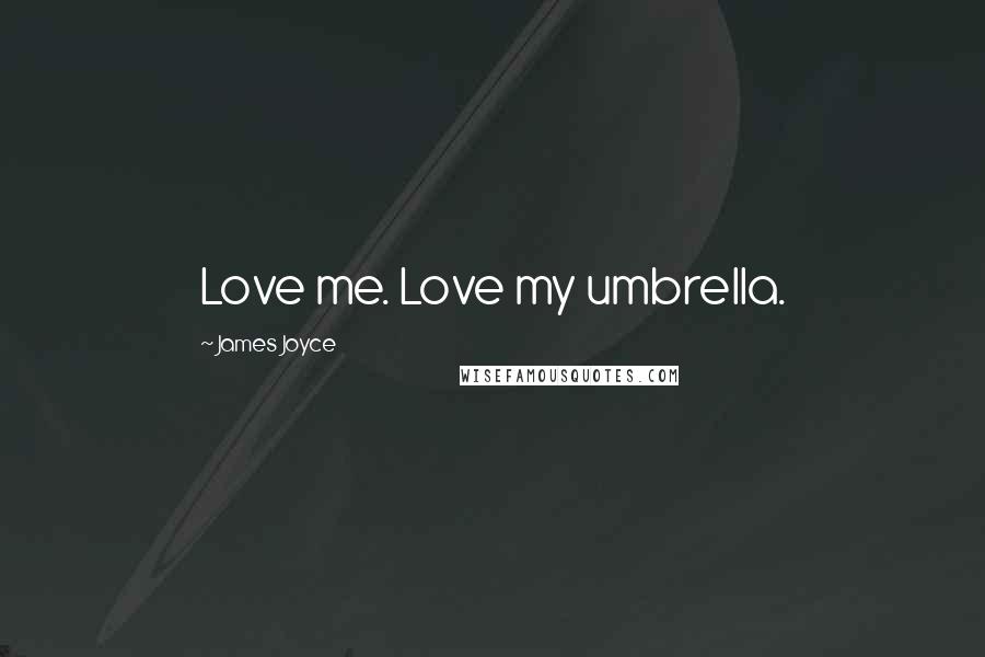 James Joyce Quotes: Love me. Love my umbrella.
