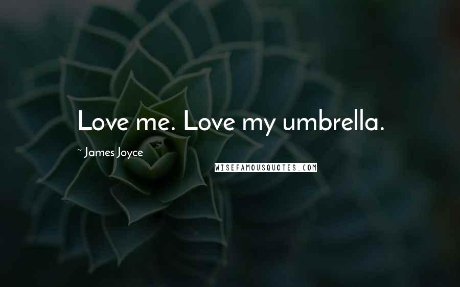 James Joyce Quotes: Love me. Love my umbrella.