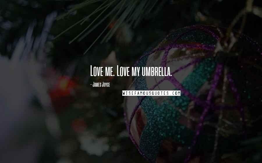James Joyce Quotes: Love me. Love my umbrella.