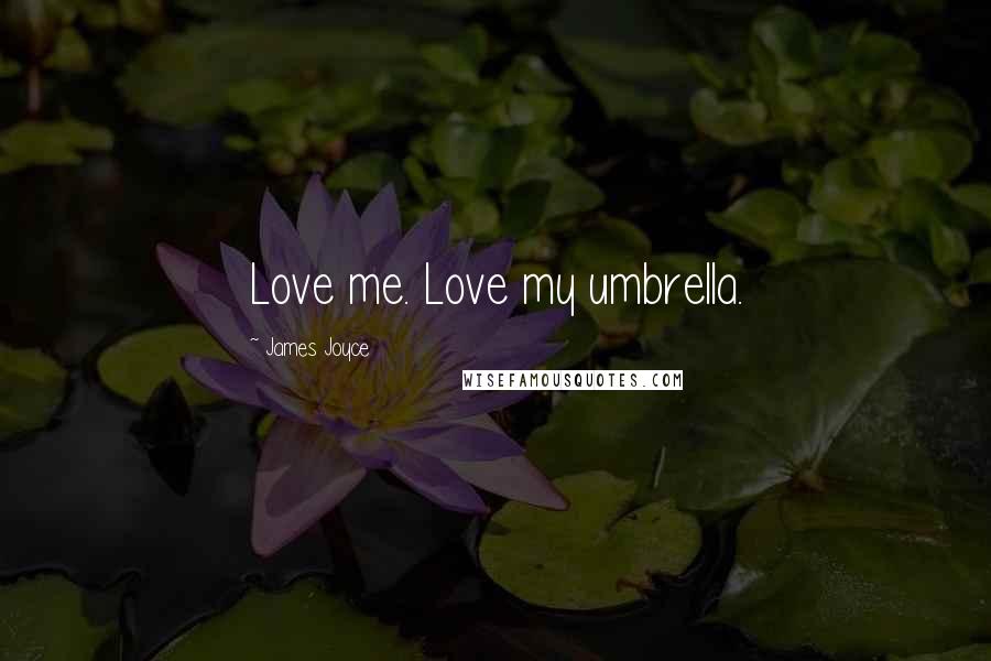 James Joyce Quotes: Love me. Love my umbrella.