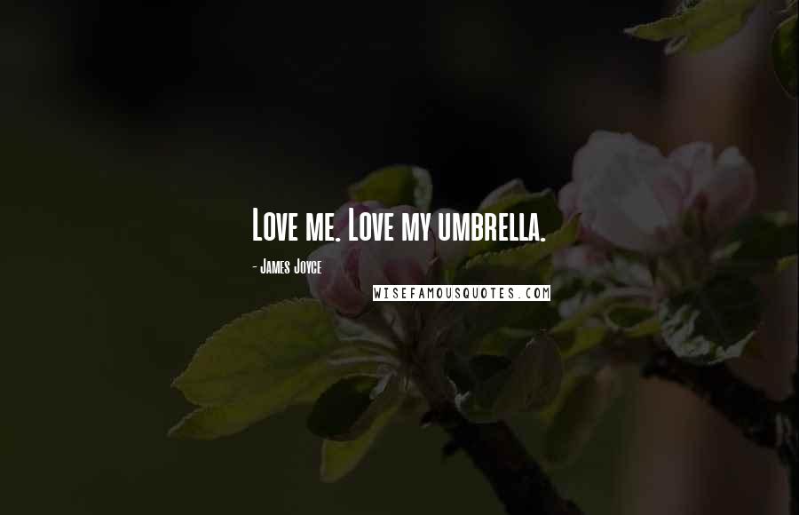 James Joyce Quotes: Love me. Love my umbrella.