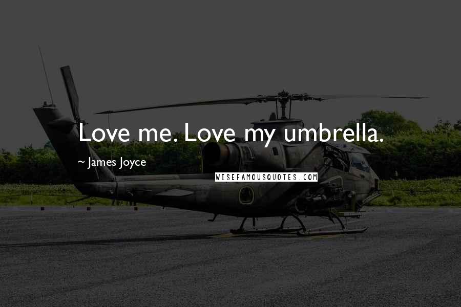 James Joyce Quotes: Love me. Love my umbrella.