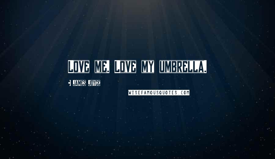James Joyce Quotes: Love me. Love my umbrella.