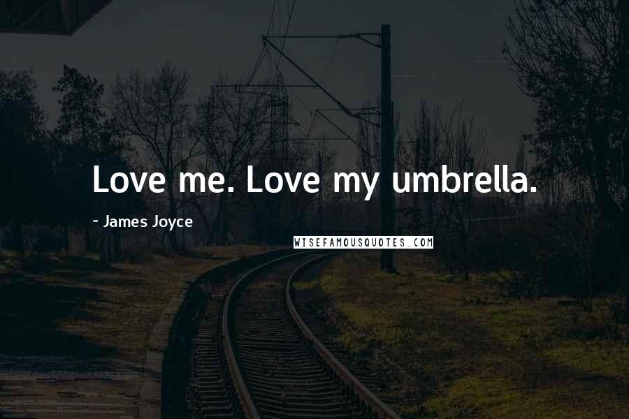 James Joyce Quotes: Love me. Love my umbrella.