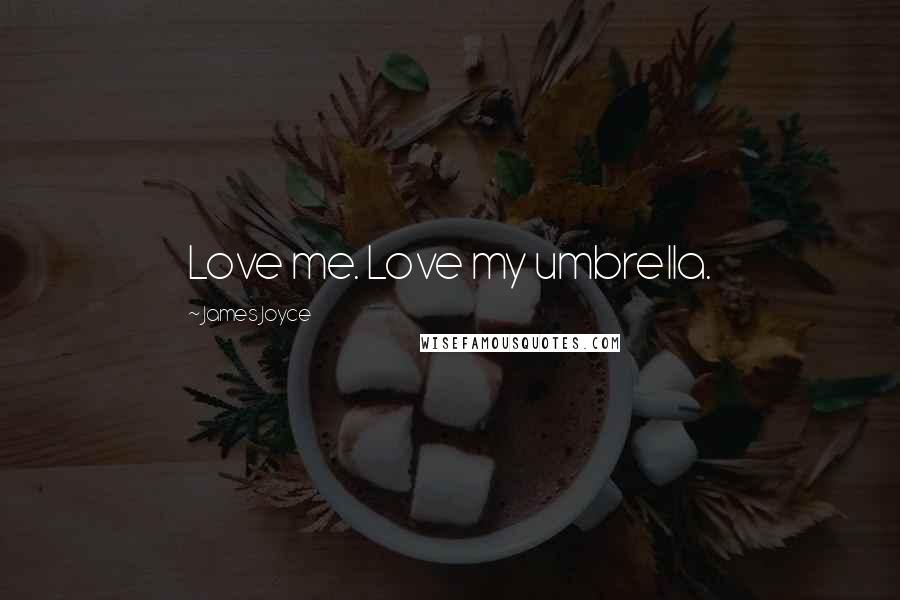James Joyce Quotes: Love me. Love my umbrella.