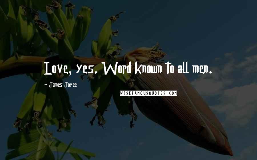 James Joyce Quotes: Love, yes. Word known to all men.