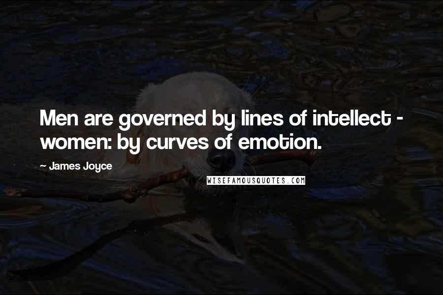James Joyce Quotes: Men are governed by lines of intellect - women: by curves of emotion.