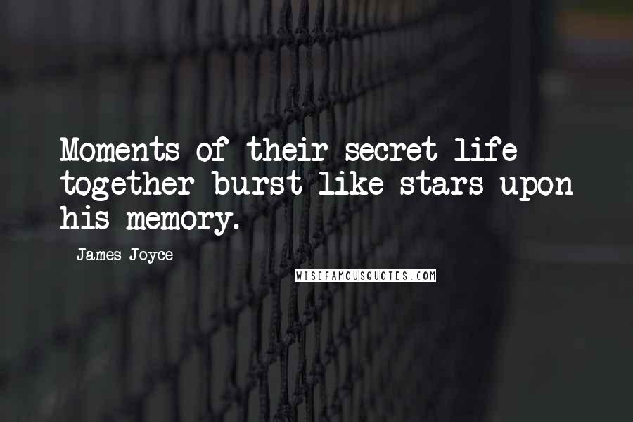 James Joyce Quotes: Moments of their secret life together burst like stars upon his memory.