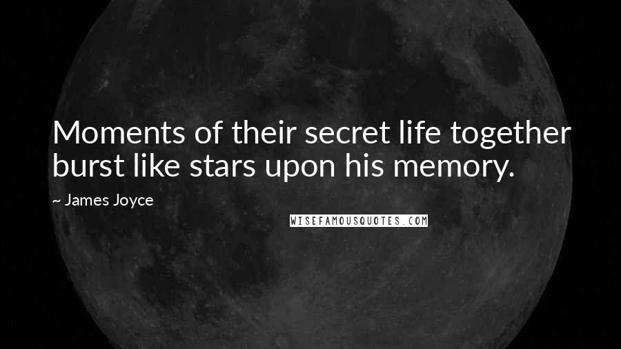 James Joyce Quotes: Moments of their secret life together burst like stars upon his memory.