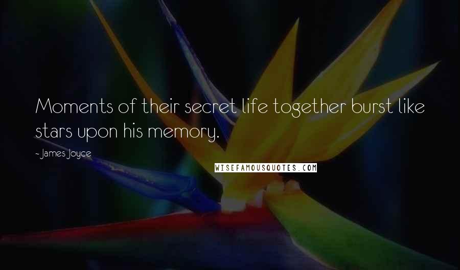 James Joyce Quotes: Moments of their secret life together burst like stars upon his memory.