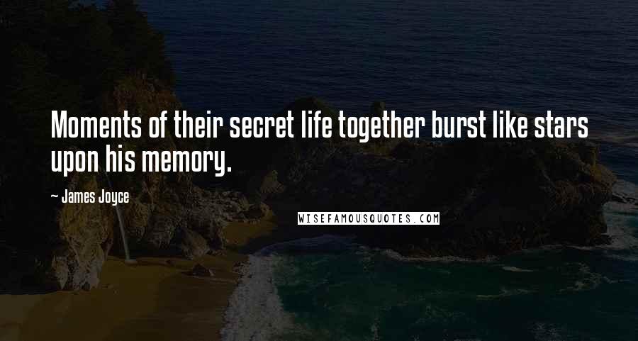 James Joyce Quotes: Moments of their secret life together burst like stars upon his memory.