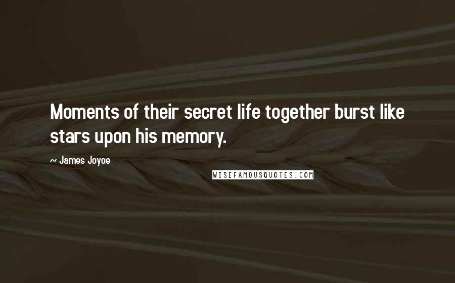 James Joyce Quotes: Moments of their secret life together burst like stars upon his memory.