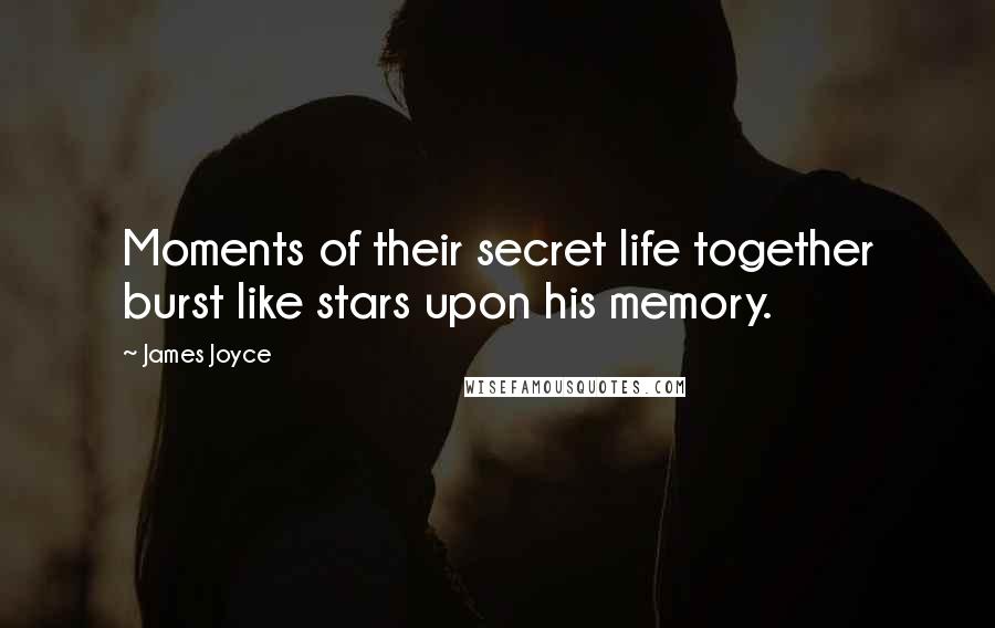 James Joyce Quotes: Moments of their secret life together burst like stars upon his memory.