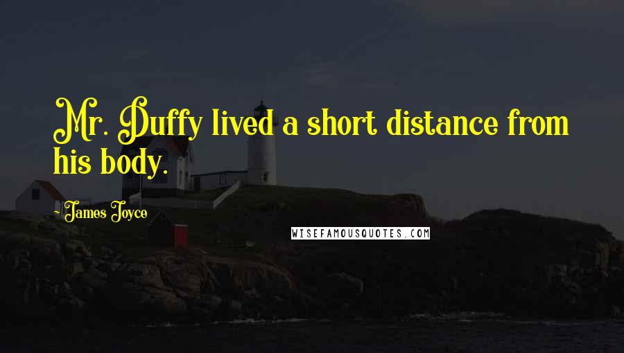 James Joyce Quotes: Mr. Duffy lived a short distance from his body.