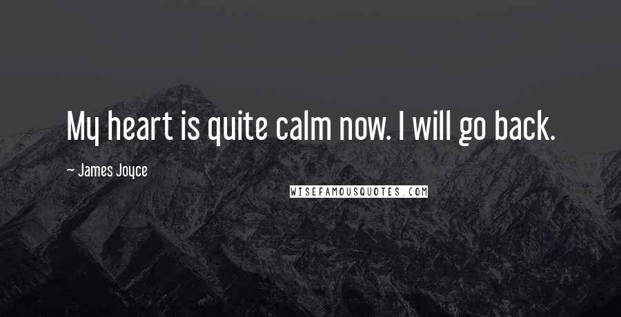 James Joyce Quotes: My heart is quite calm now. I will go back.