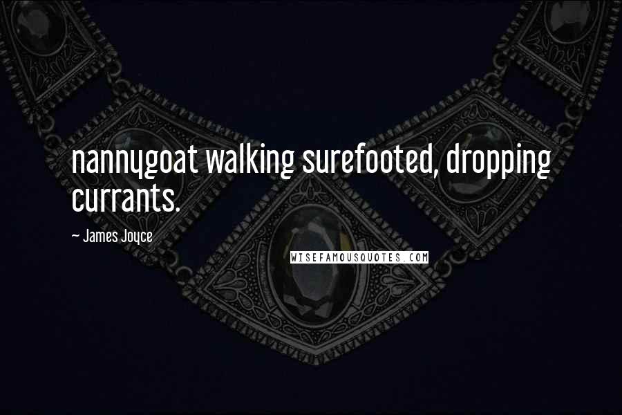 James Joyce Quotes: nannygoat walking surefooted, dropping currants.