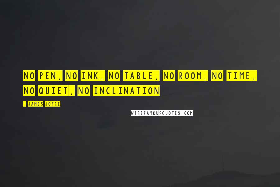 James Joyce Quotes: No pen, no ink, no table, no room, no time, no quiet, no inclination
