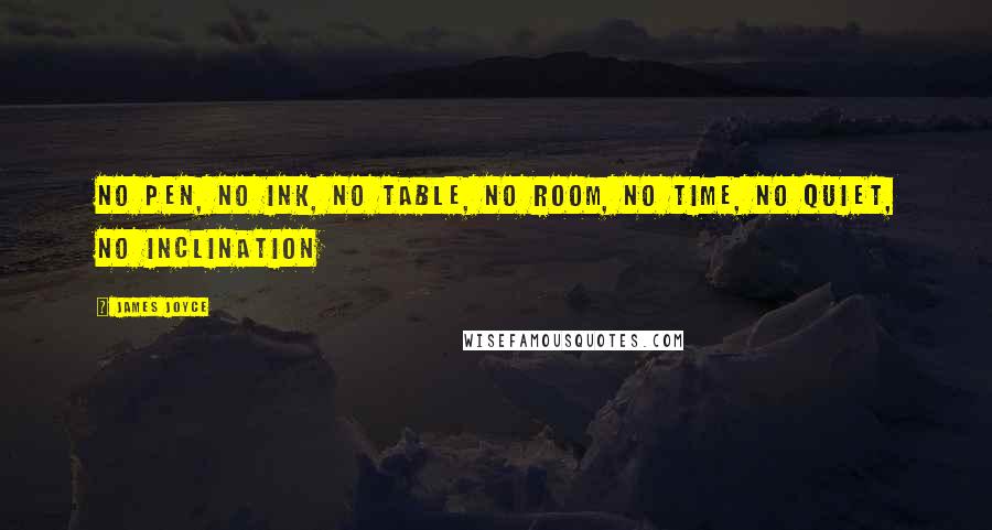 James Joyce Quotes: No pen, no ink, no table, no room, no time, no quiet, no inclination