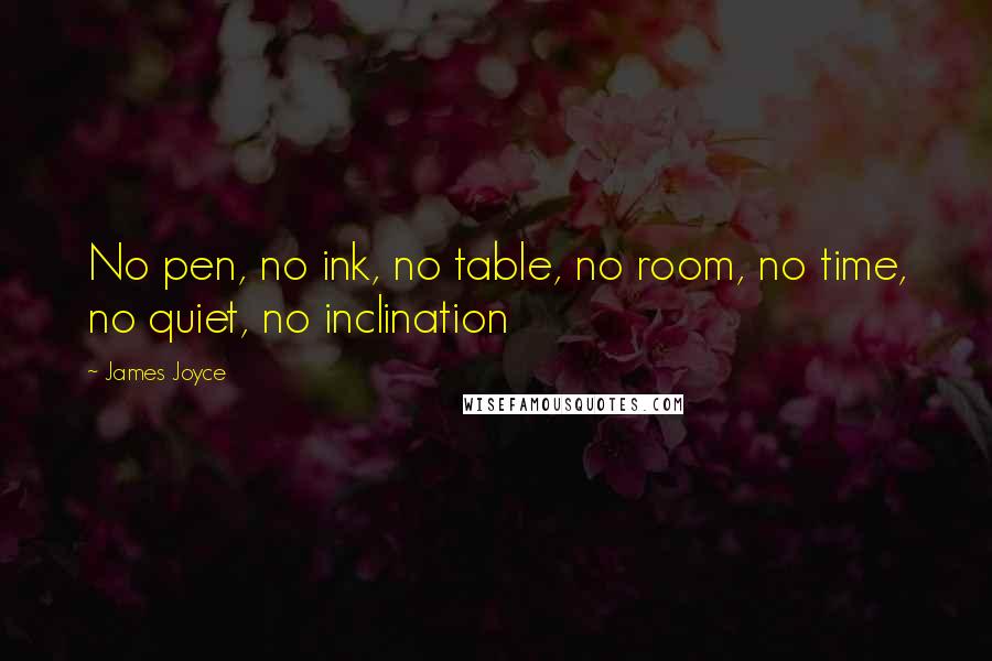 James Joyce Quotes: No pen, no ink, no table, no room, no time, no quiet, no inclination