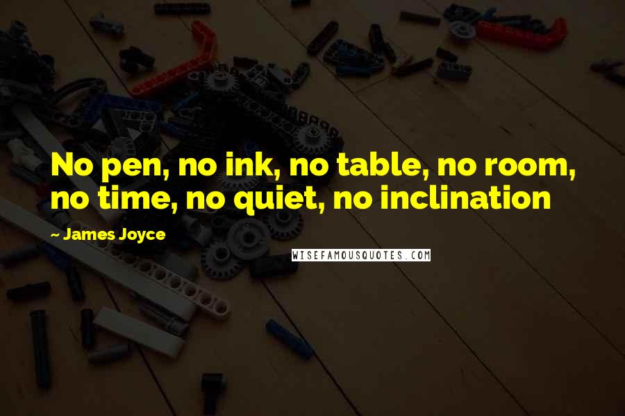 James Joyce Quotes: No pen, no ink, no table, no room, no time, no quiet, no inclination