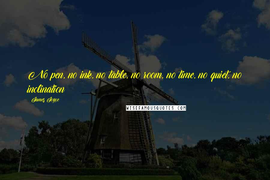 James Joyce Quotes: No pen, no ink, no table, no room, no time, no quiet, no inclination