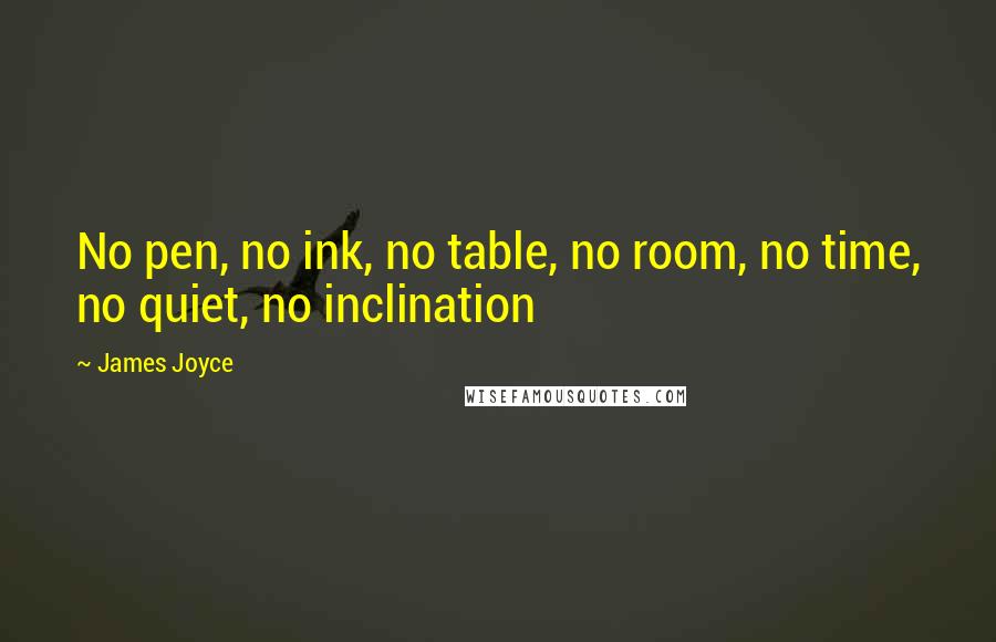 James Joyce Quotes: No pen, no ink, no table, no room, no time, no quiet, no inclination