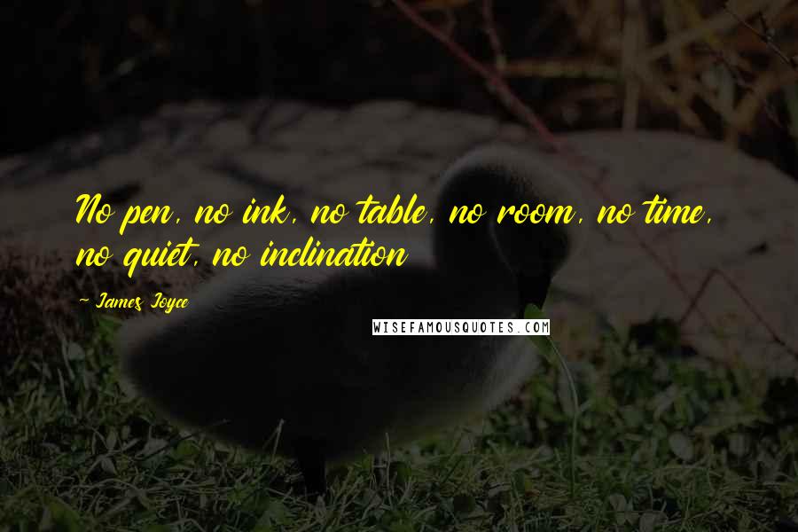 James Joyce Quotes: No pen, no ink, no table, no room, no time, no quiet, no inclination