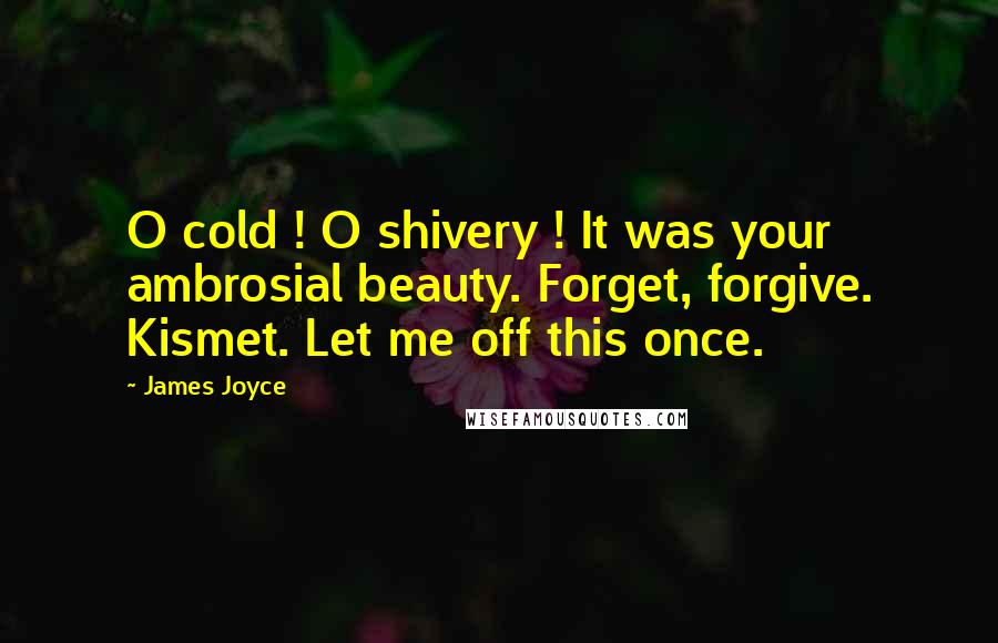 James Joyce Quotes: O cold ! O shivery ! It was your ambrosial beauty. Forget, forgive. Kismet. Let me off this once.