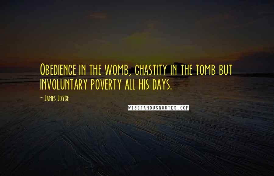 James Joyce Quotes: Obedience in the womb, chastity in the tomb but involuntary poverty all his days.