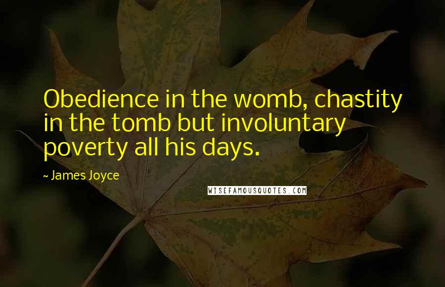 James Joyce Quotes: Obedience in the womb, chastity in the tomb but involuntary poverty all his days.