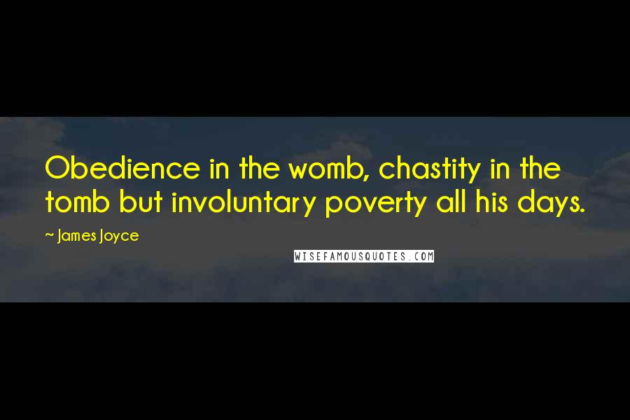 James Joyce Quotes: Obedience in the womb, chastity in the tomb but involuntary poverty all his days.