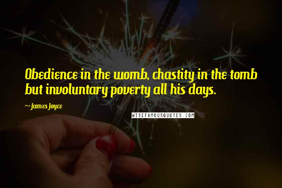 James Joyce Quotes: Obedience in the womb, chastity in the tomb but involuntary poverty all his days.