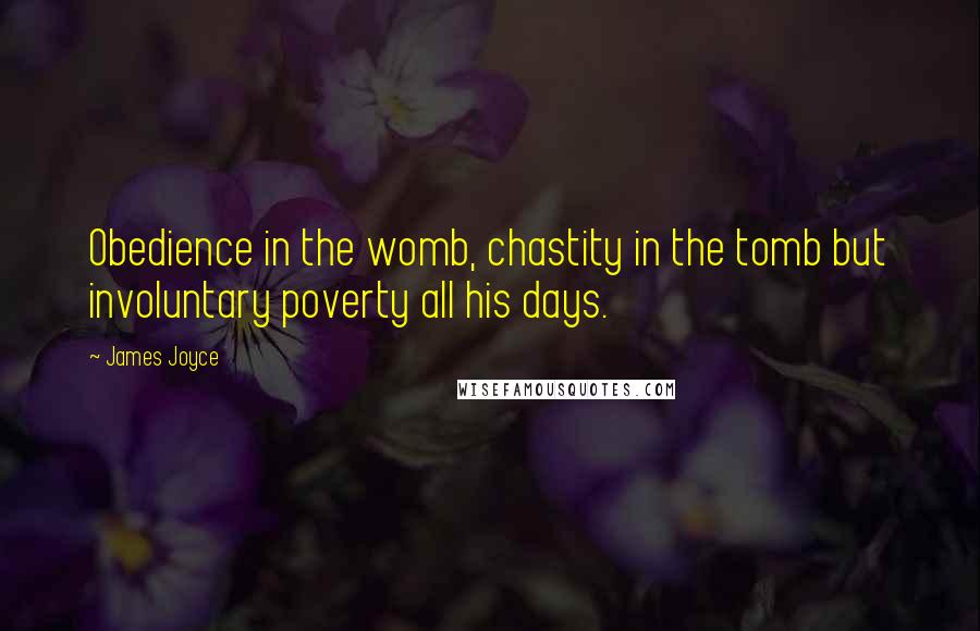 James Joyce Quotes: Obedience in the womb, chastity in the tomb but involuntary poverty all his days.