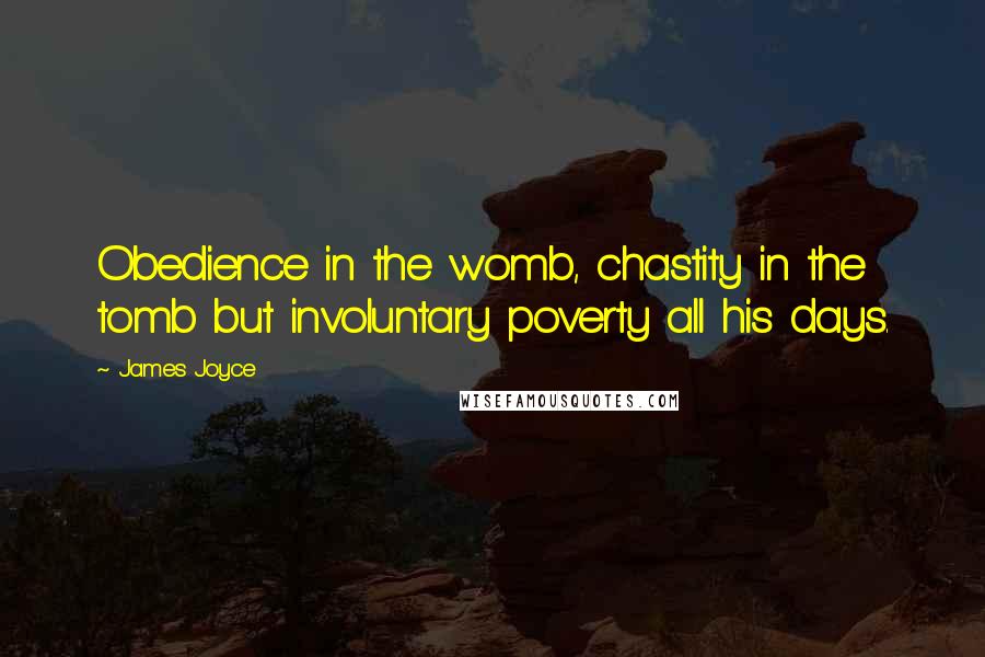 James Joyce Quotes: Obedience in the womb, chastity in the tomb but involuntary poverty all his days.