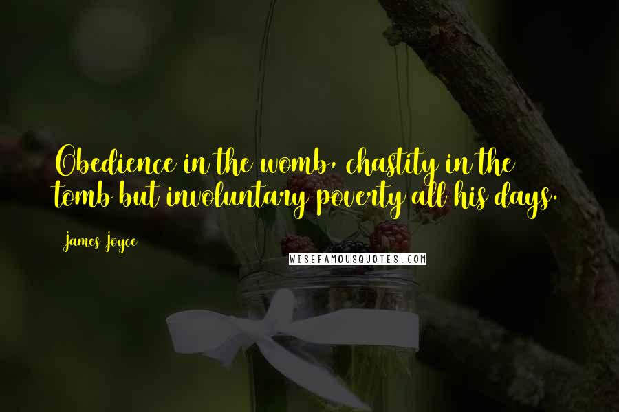 James Joyce Quotes: Obedience in the womb, chastity in the tomb but involuntary poverty all his days.