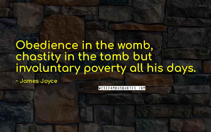 James Joyce Quotes: Obedience in the womb, chastity in the tomb but involuntary poverty all his days.