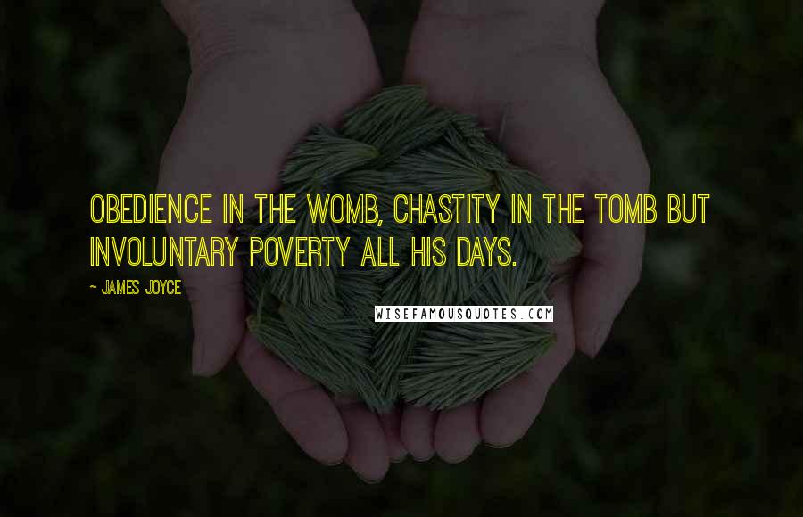 James Joyce Quotes: Obedience in the womb, chastity in the tomb but involuntary poverty all his days.