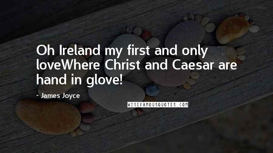 James Joyce Quotes: Oh Ireland my first and only loveWhere Christ and Caesar are hand in glove!