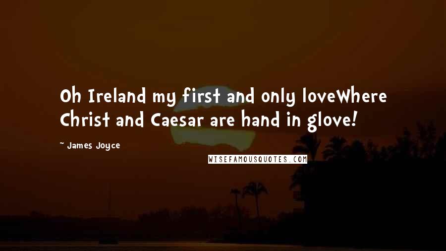 James Joyce Quotes: Oh Ireland my first and only loveWhere Christ and Caesar are hand in glove!