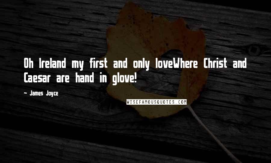 James Joyce Quotes: Oh Ireland my first and only loveWhere Christ and Caesar are hand in glove!