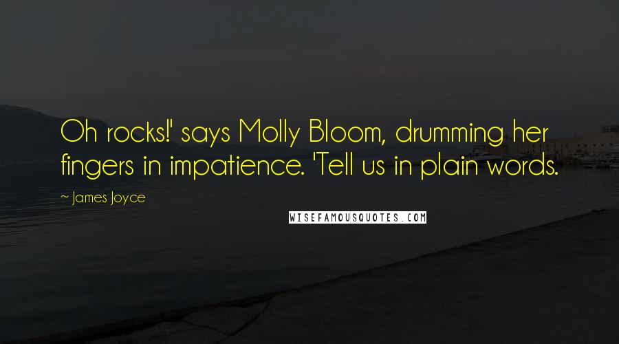 James Joyce Quotes: Oh rocks!' says Molly Bloom, drumming her fingers in impatience. 'Tell us in plain words.