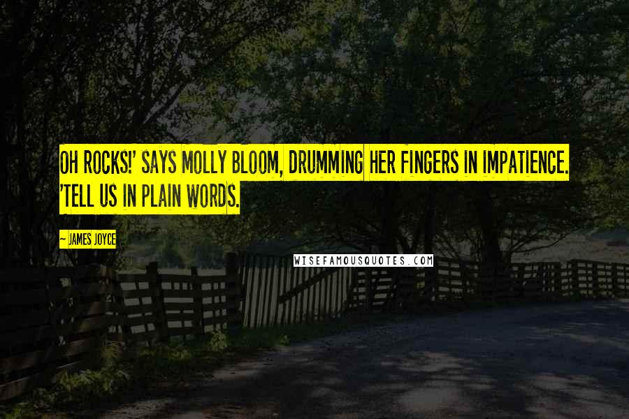 James Joyce Quotes: Oh rocks!' says Molly Bloom, drumming her fingers in impatience. 'Tell us in plain words.