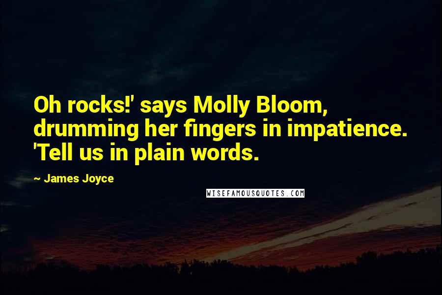 James Joyce Quotes: Oh rocks!' says Molly Bloom, drumming her fingers in impatience. 'Tell us in plain words.