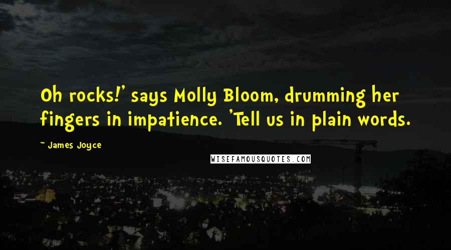 James Joyce Quotes: Oh rocks!' says Molly Bloom, drumming her fingers in impatience. 'Tell us in plain words.