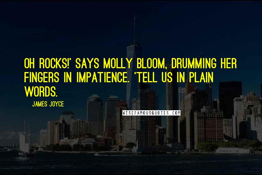 James Joyce Quotes: Oh rocks!' says Molly Bloom, drumming her fingers in impatience. 'Tell us in plain words.