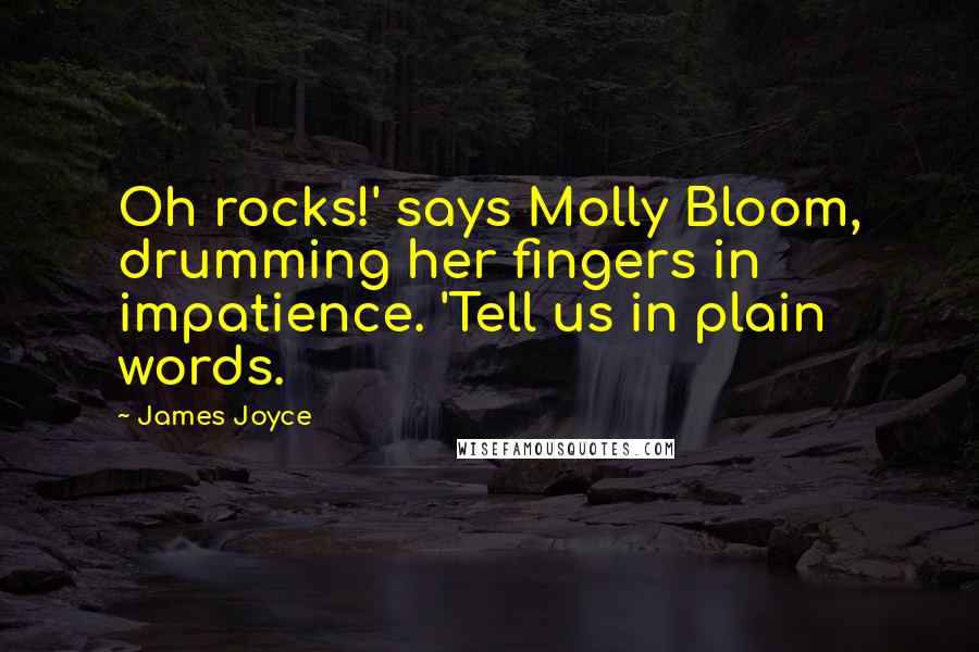 James Joyce Quotes: Oh rocks!' says Molly Bloom, drumming her fingers in impatience. 'Tell us in plain words.