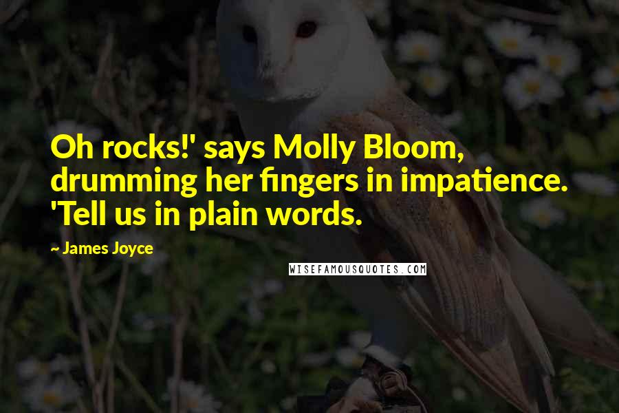 James Joyce Quotes: Oh rocks!' says Molly Bloom, drumming her fingers in impatience. 'Tell us in plain words.