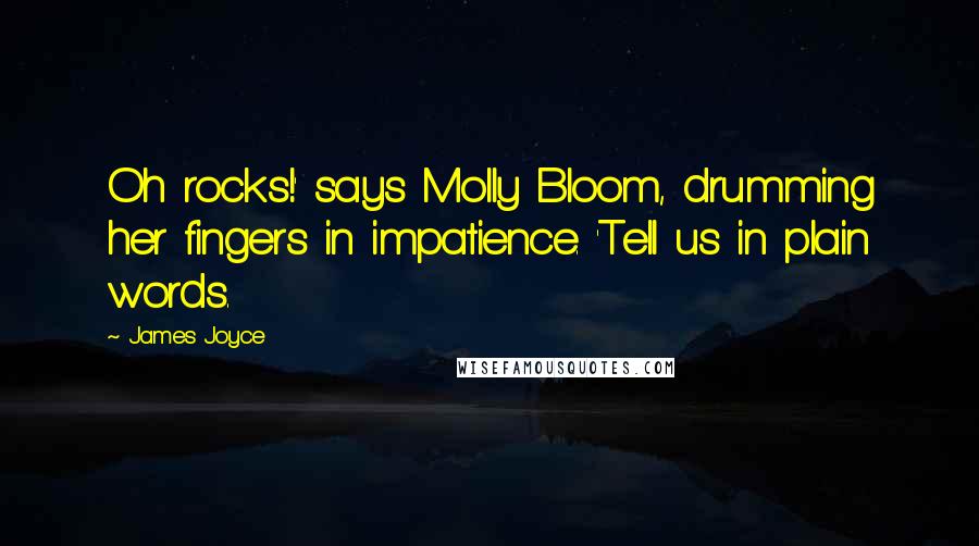 James Joyce Quotes: Oh rocks!' says Molly Bloom, drumming her fingers in impatience. 'Tell us in plain words.